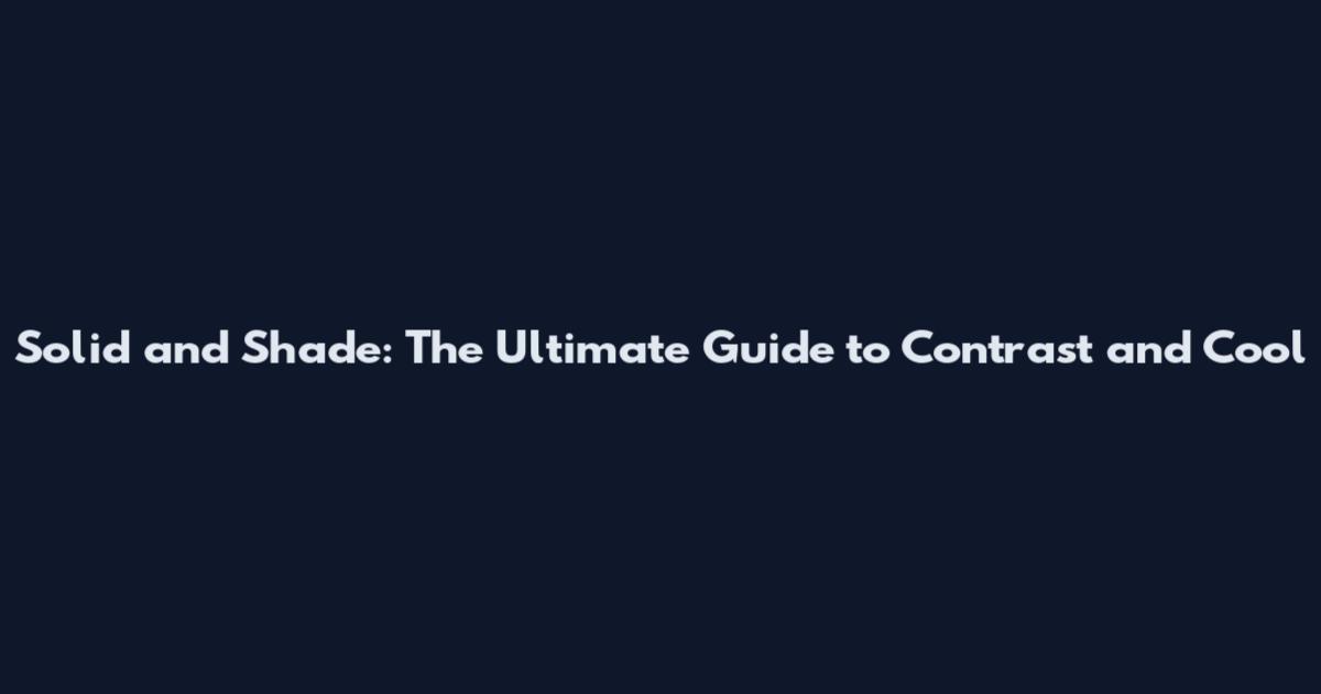 Solid and Shade: The Ultimate Guide to Contrast and Cool