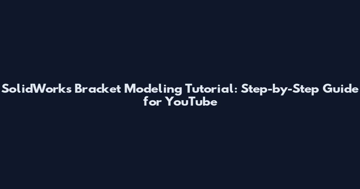 SolidWorks Bracket Modeling Tutorial: Step-by-Step Guide for YouTube