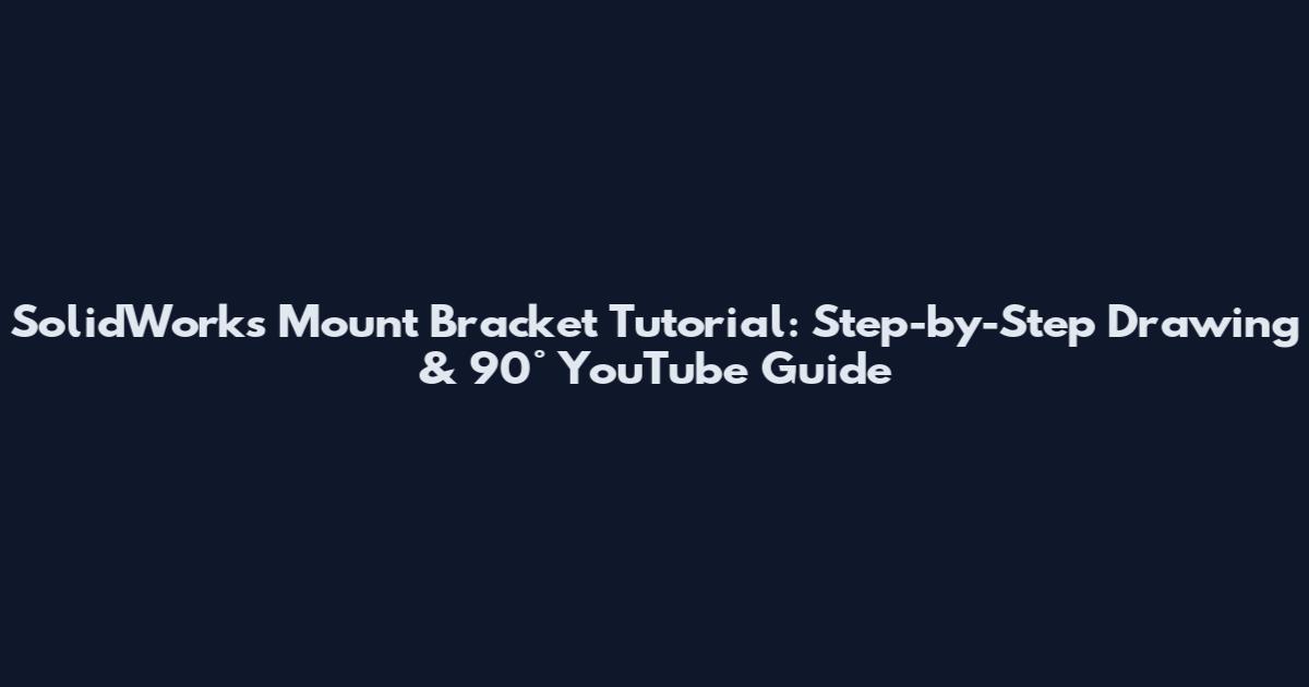 SolidWorks Mount Bracket Tutorial: Step-by-Step Drawing & 90° YouTube Guide