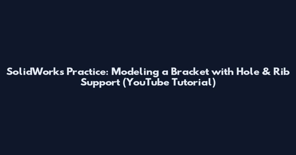 SolidWorks Practice: Modeling a Bracket with Hole & Rib Support (YouTube Tutorial)