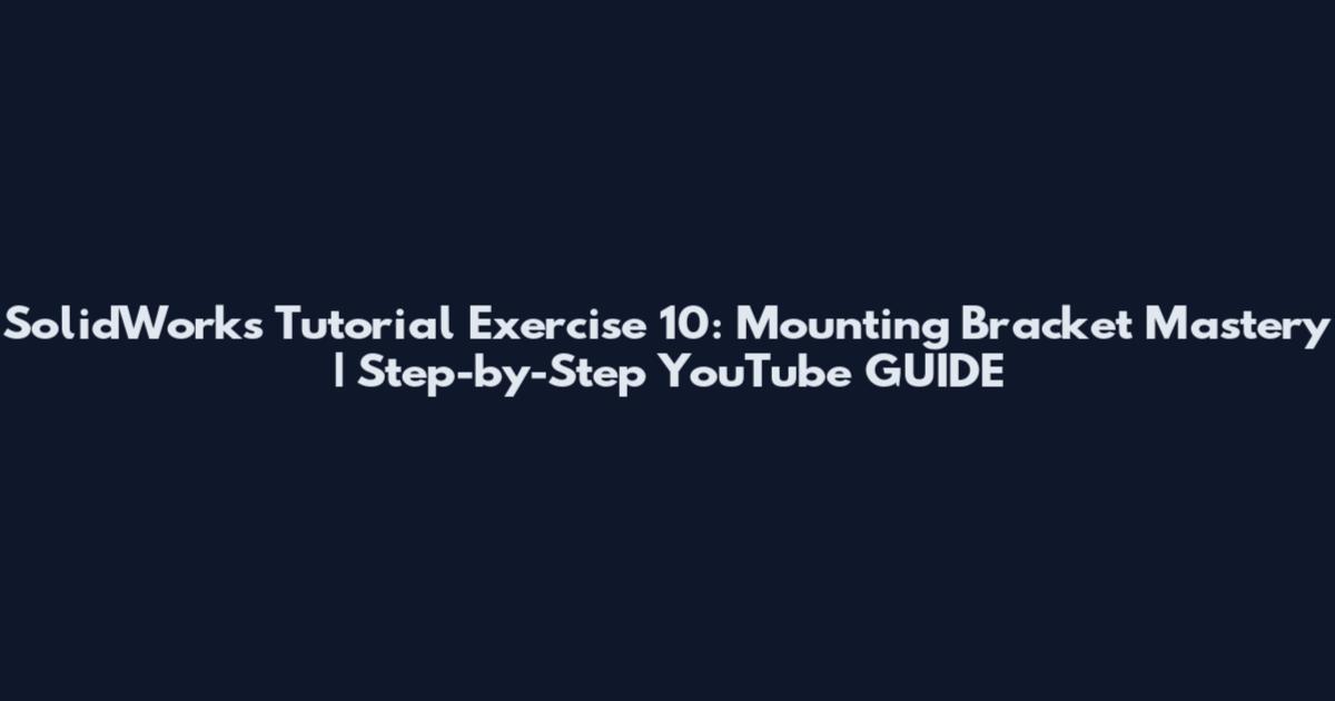 SolidWorks Tutorial Exercise 10: Mounting Bracket Mastery | Step-by-Step YouTube GUIDE