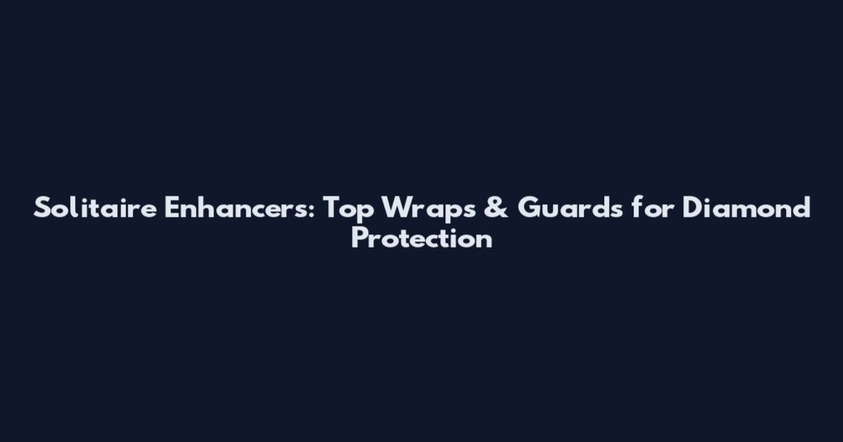 Solitaire Enhancers: Top Wraps & Guards for Diamond Protection