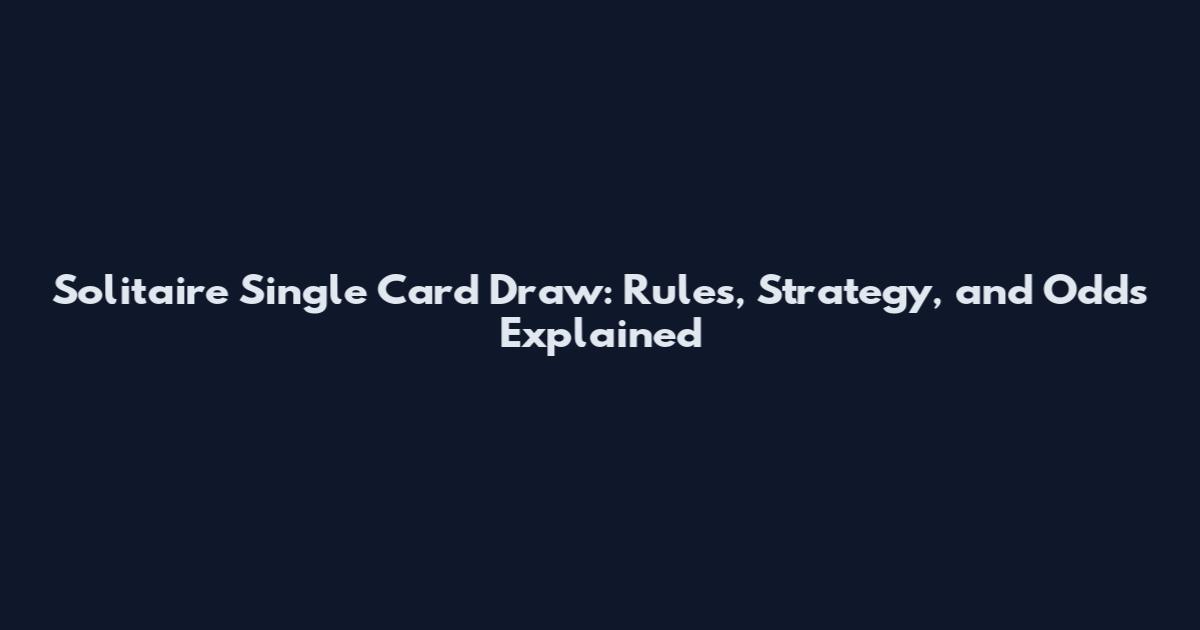 Solitaire Single Card Draw: Rules, Strategy, and Odds Explained