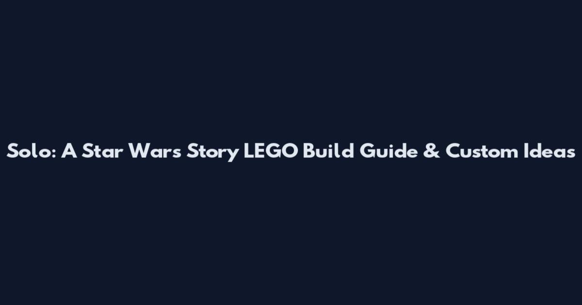 Solo: A Star Wars Story LEGO Build Guide & Custom Ideas