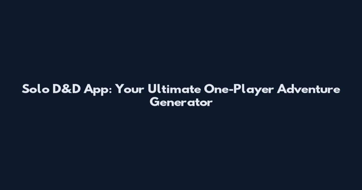 Solo D&D App: Your Ultimate One-Player Adventure Generator