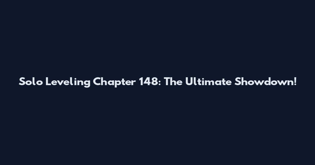 Solo Leveling Chapter 148: The Ultimate Showdown!