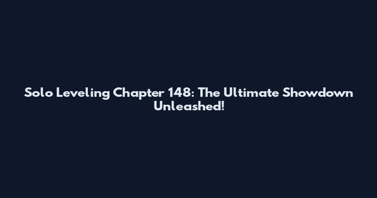 Solo Leveling Chapter 148: The Ultimate Showdown Unleashed!