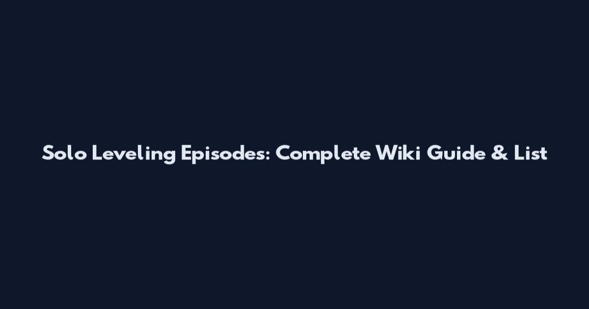 Solo Leveling Episodes: Complete Wiki Guide & List