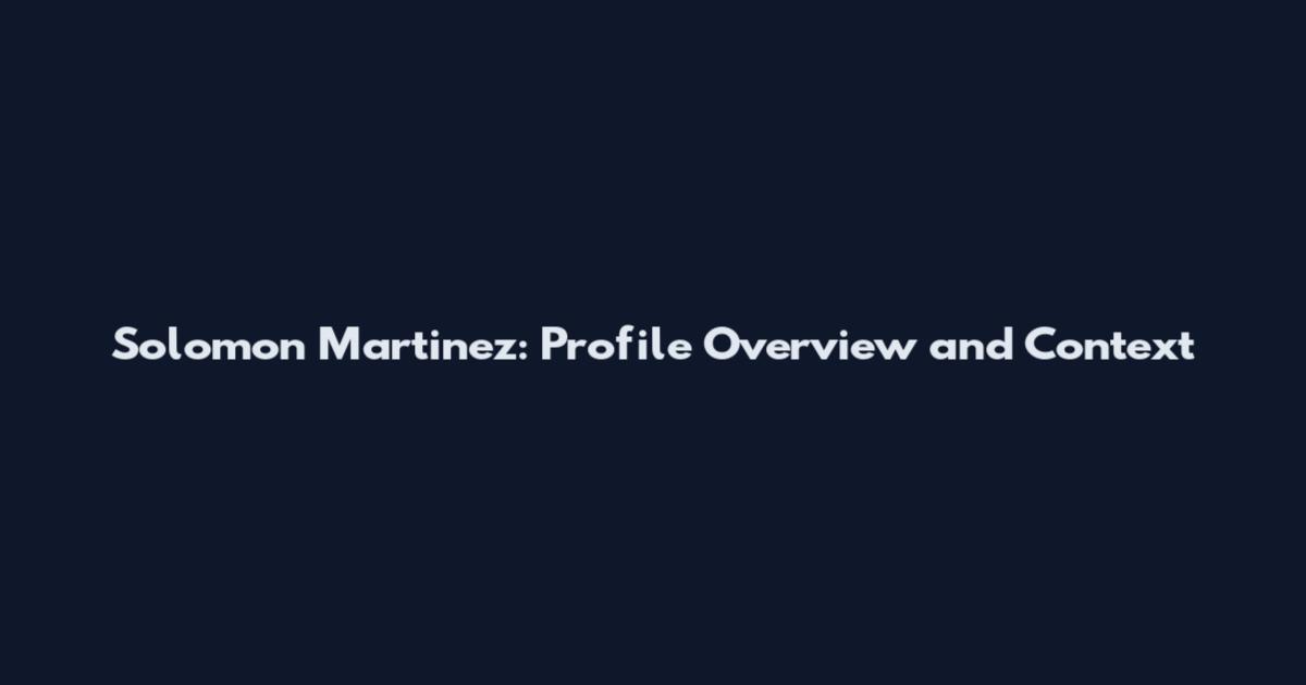 Solomon Martinez: Profile Overview and Context