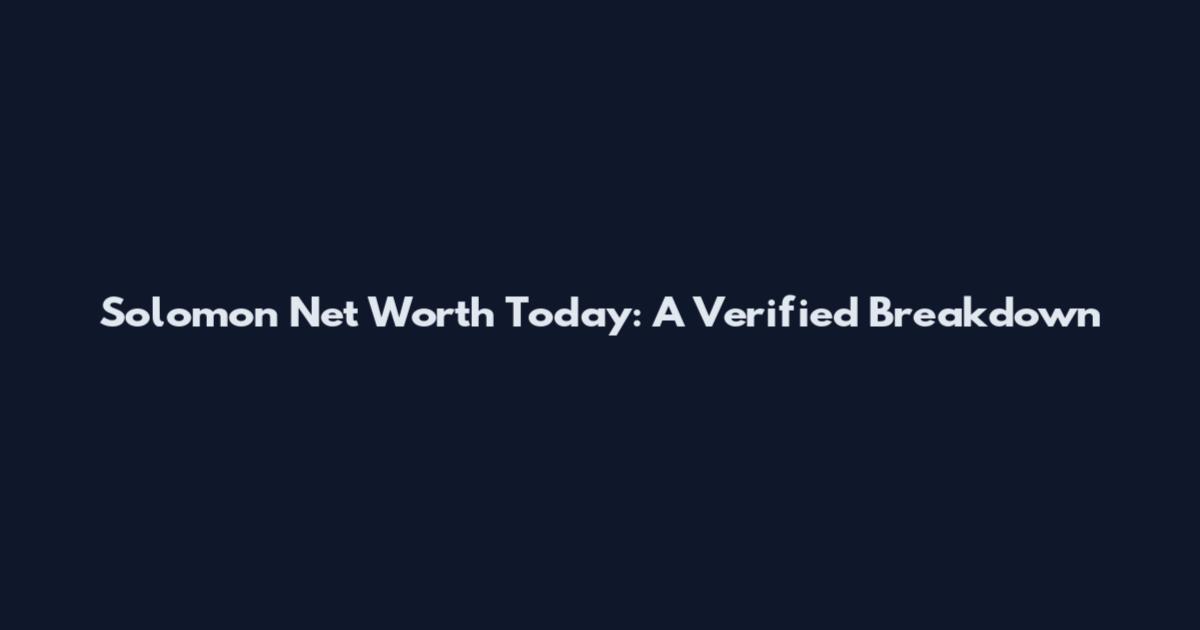 Solomon Net Worth Today: A Verified Breakdown