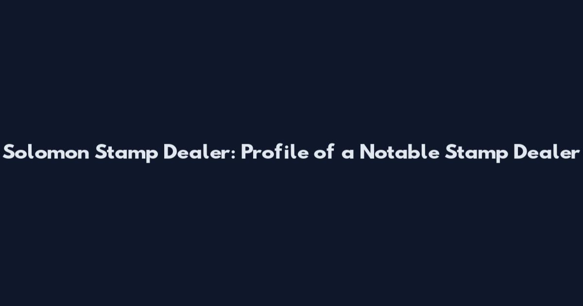 Solomon Stamp Dealer: Profile of a Notable Stamp Dealer