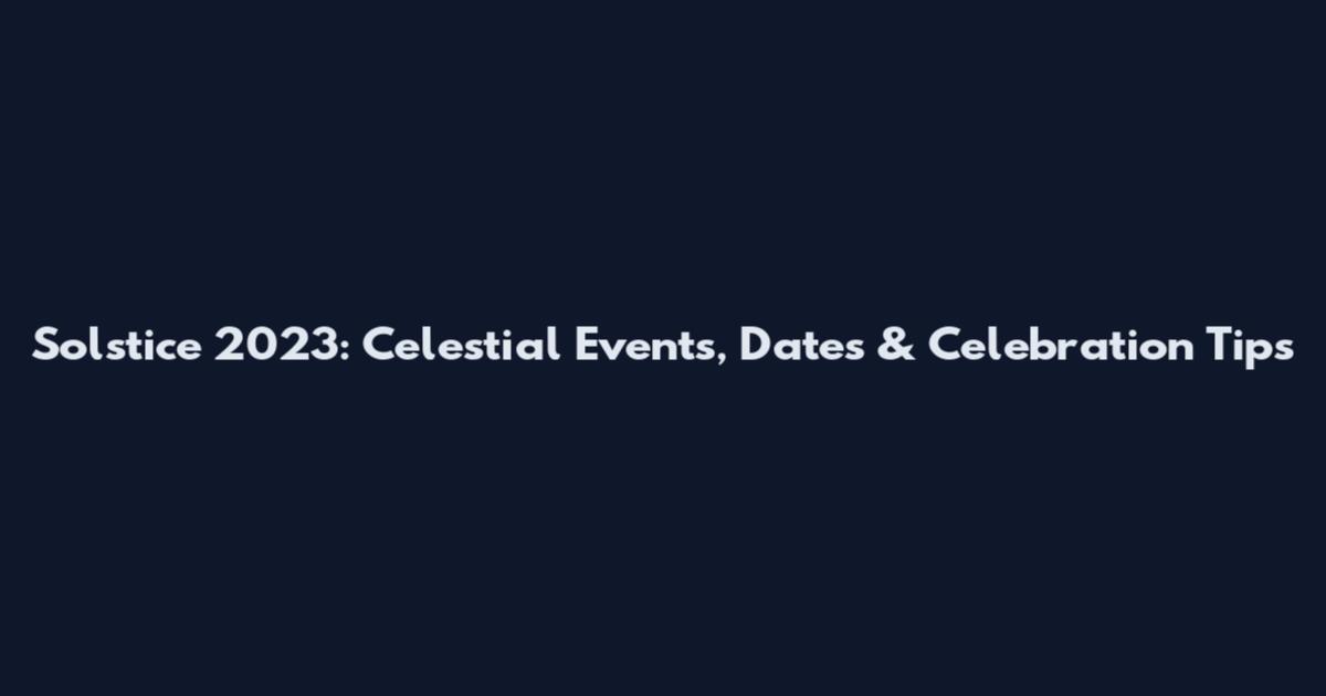 Solstice 2023: Celestial Events, Dates & Celebration Tips