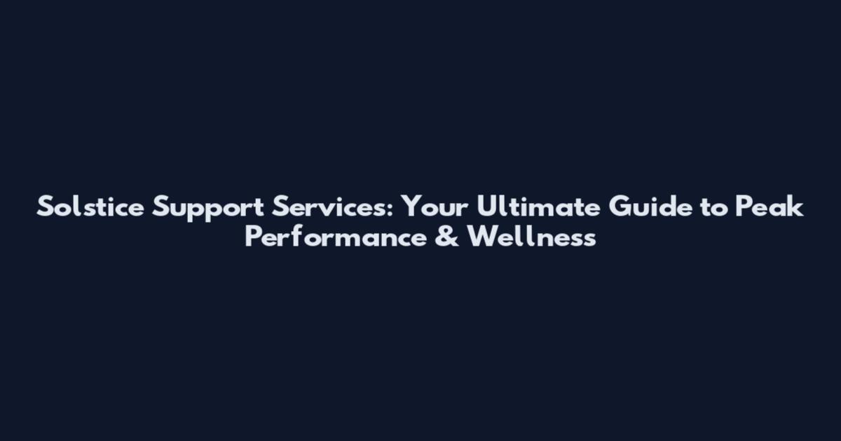 Solstice Support Services: Your Ultimate Guide to Peak Performance & Wellness