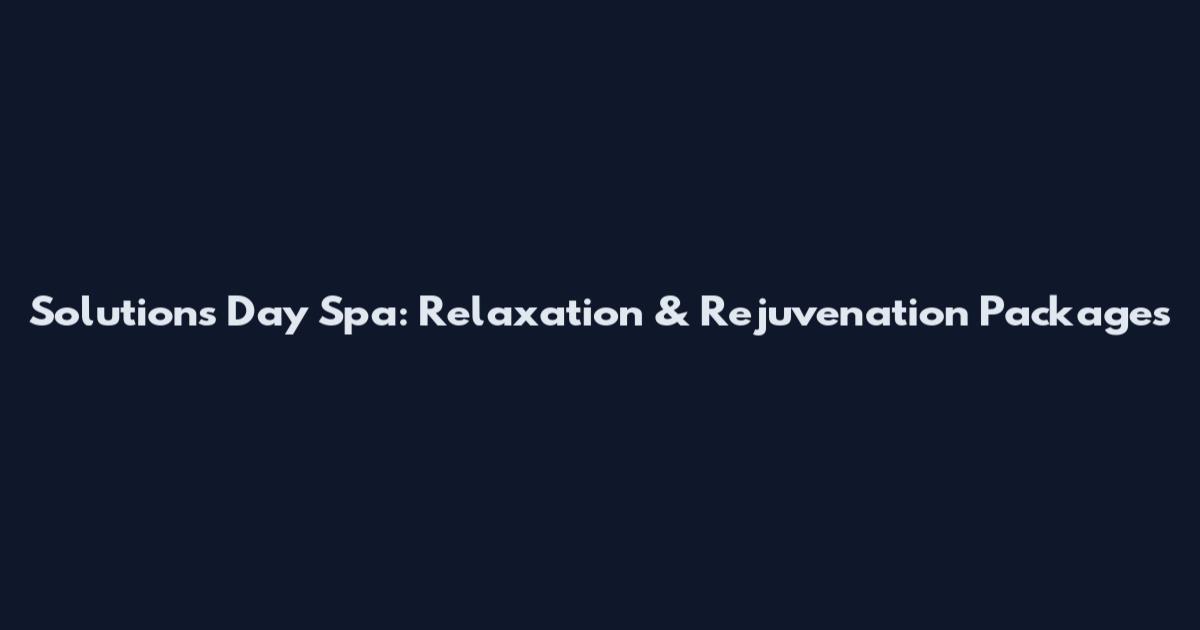 Solutions Day Spa: Relaxation & Rejuvenation Packages
