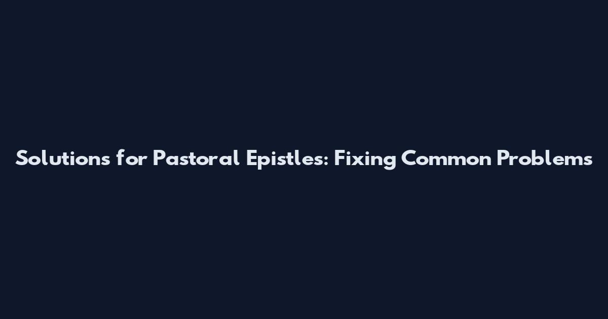 Solutions for Pastoral Epistles: Fixing Common Problems