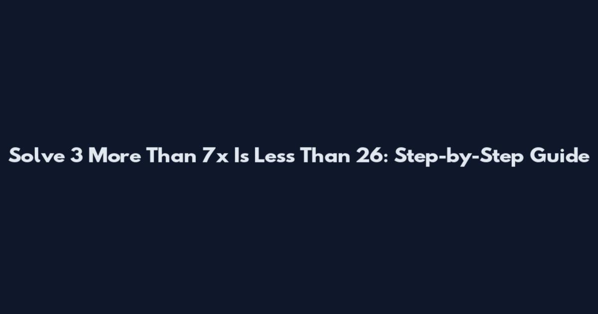 Solve 3 More Than 7x Is Less Than 26: Step-by-Step Guide