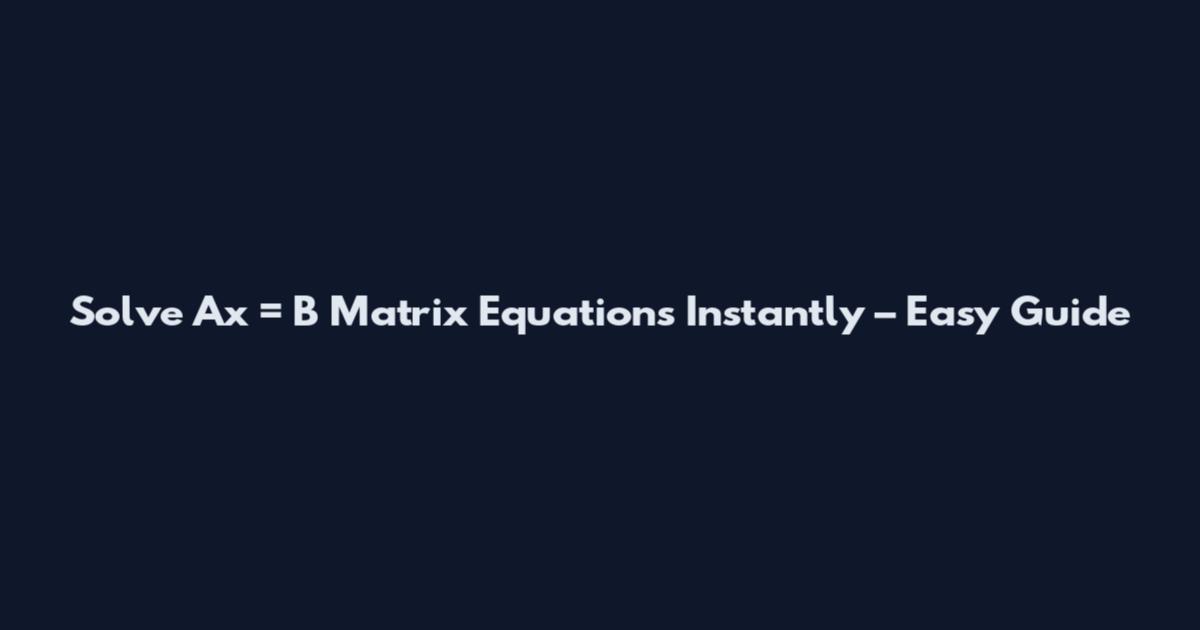 Solve Ax = B Matrix Equations Instantly – Easy Guide