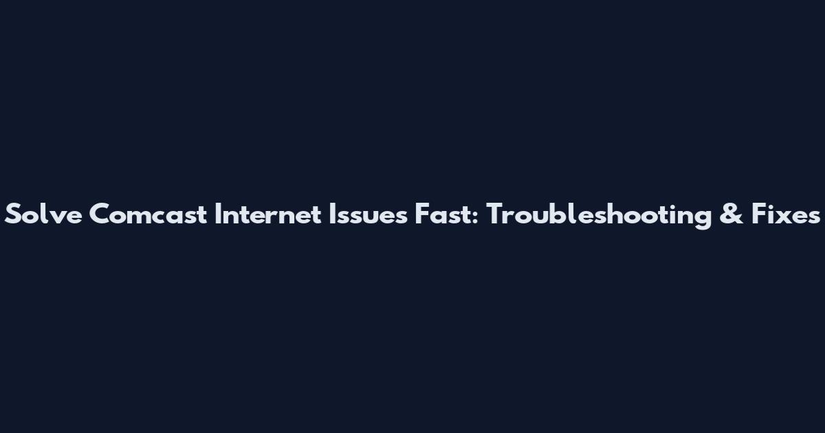 Solve Comcast Internet Issues Fast: Troubleshooting & Fixes