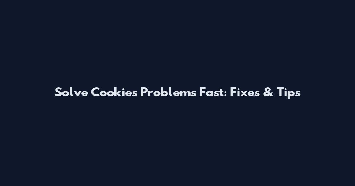 Solve Cookies Problems Fast: Fixes & Tips