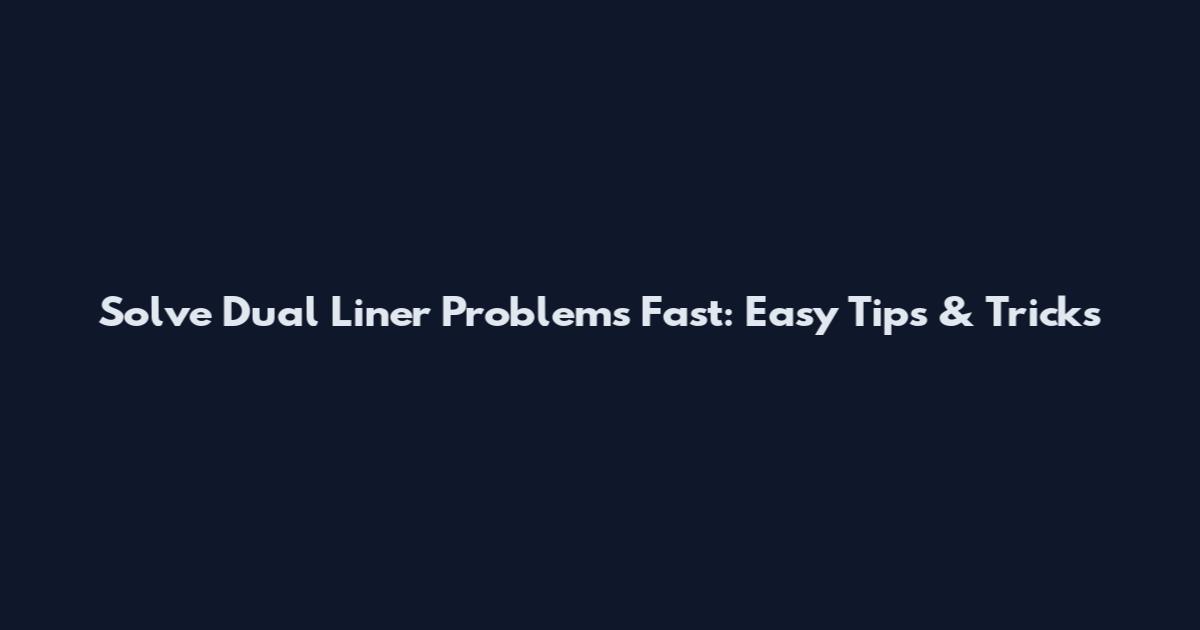 Solve Dual Liner Problems Fast: Easy Tips & Tricks