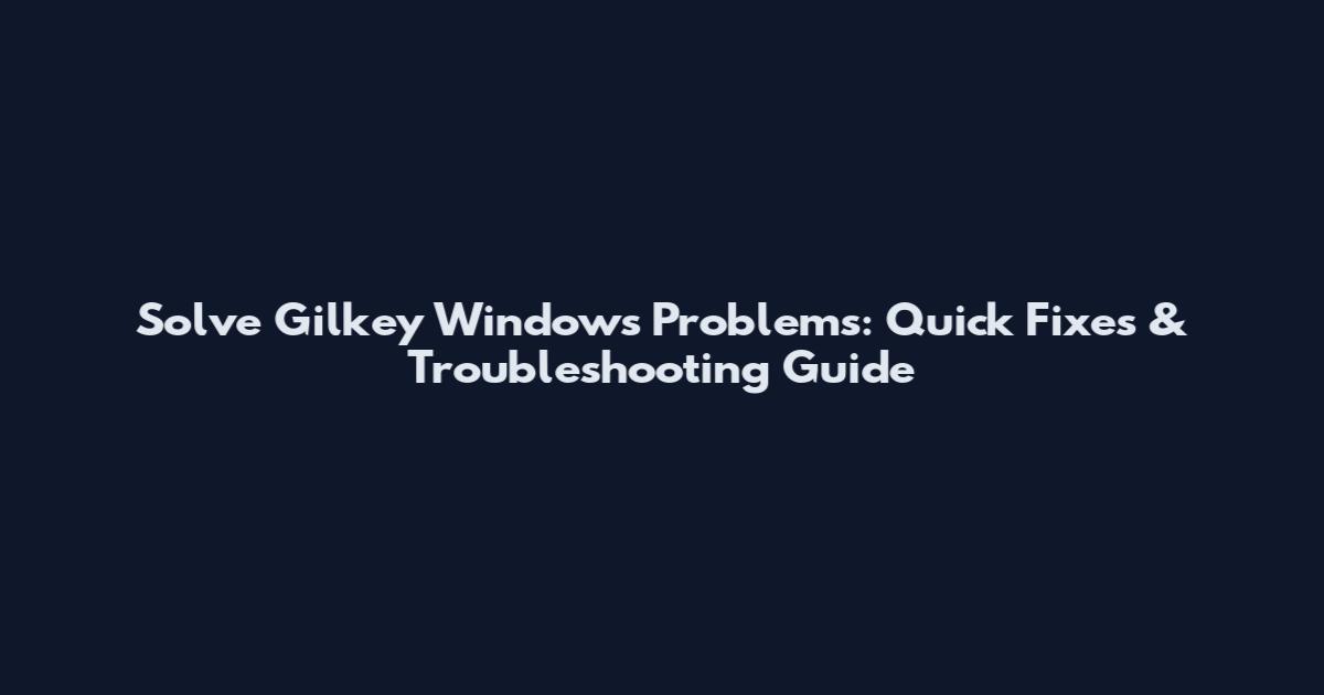 Solve Gilkey Windows Problems: Quick Fixes & Troubleshooting Guide
