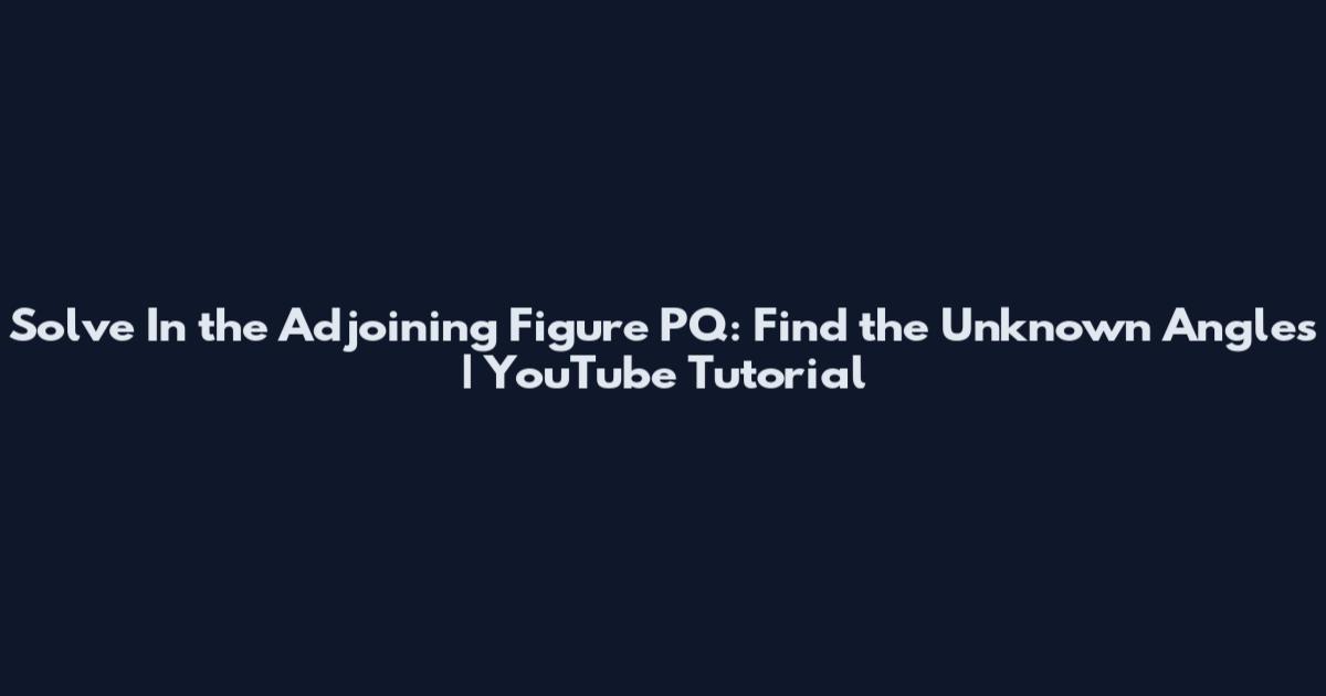 Solve In the Adjoining Figure PQ: Find the Unknown Angles | YouTube Tutorial