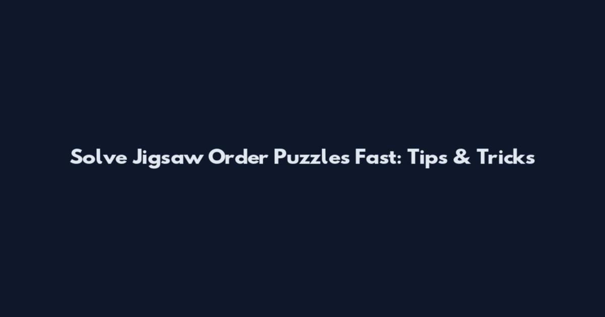 Solve Jigsaw Order Puzzles Fast: Tips & Tricks