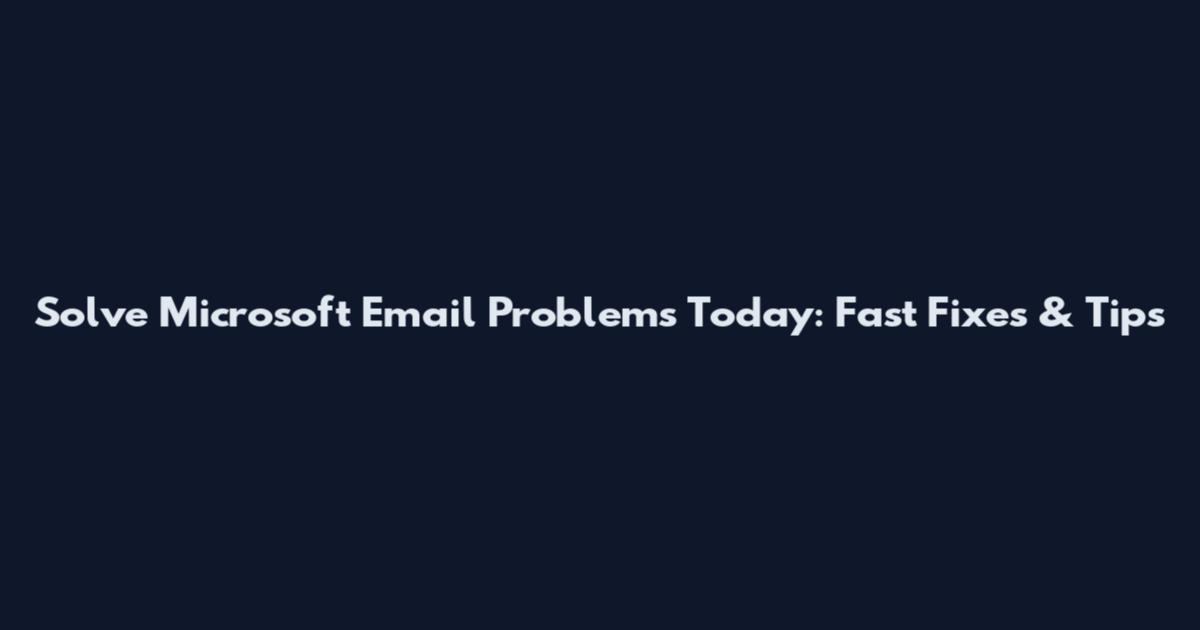 Solve Microsoft Email Problems Today: Fast Fixes & Tips