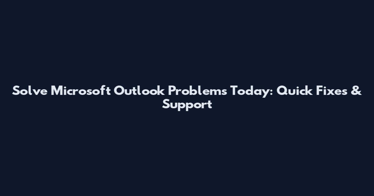 Solve Microsoft Outlook Problems Today: Quick Fixes & Support
