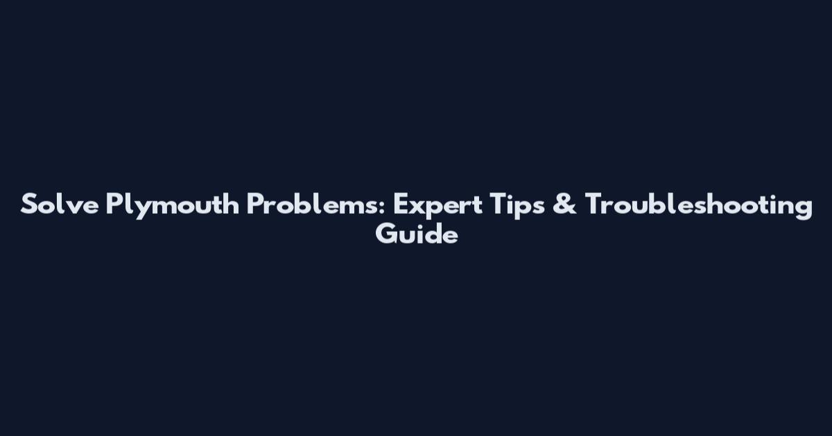 Solve Plymouth Problems: Expert Tips & Troubleshooting Guide