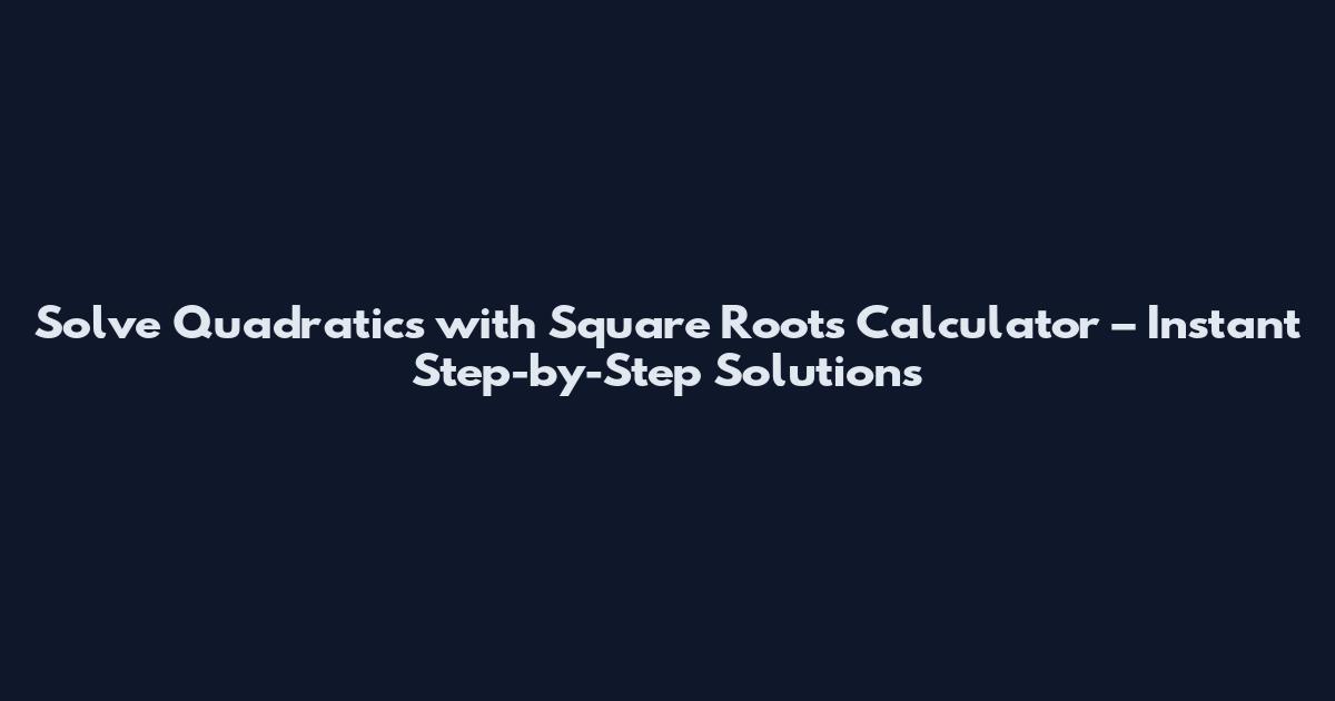 Solve Quadratics with Square Roots Calculator – Instant Step-by-Step Solutions