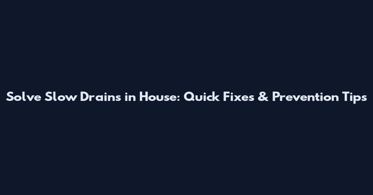 Solve Slow Drains in House: Quick Fixes & Prevention Tips