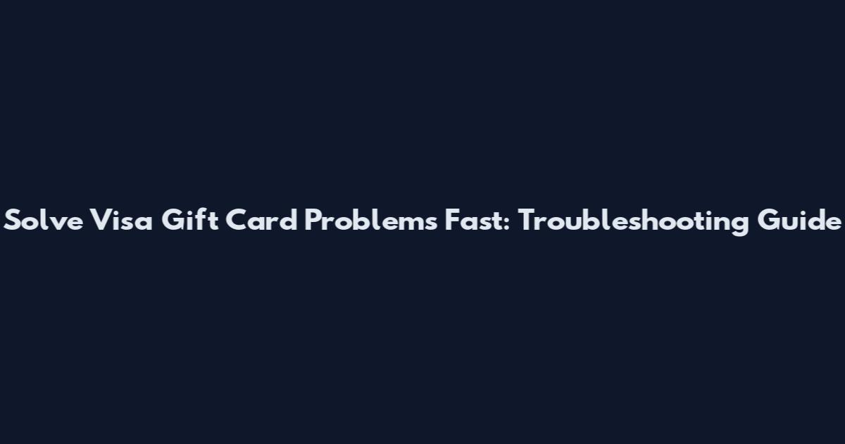 Solve Visa Gift Card Problems Fast: Troubleshooting Guide