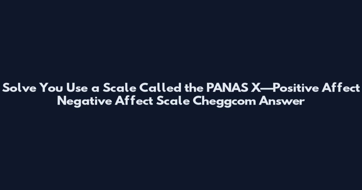 Solve You Use a Scale Called the PANAS X—Positive Affect Negative Affect Scale Cheggcom Answer