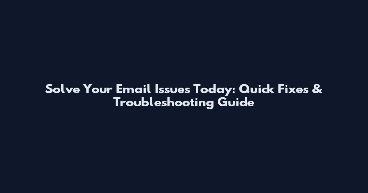 Solve Your Email Issues Today: Quick Fixes & Troubleshooting Guide
