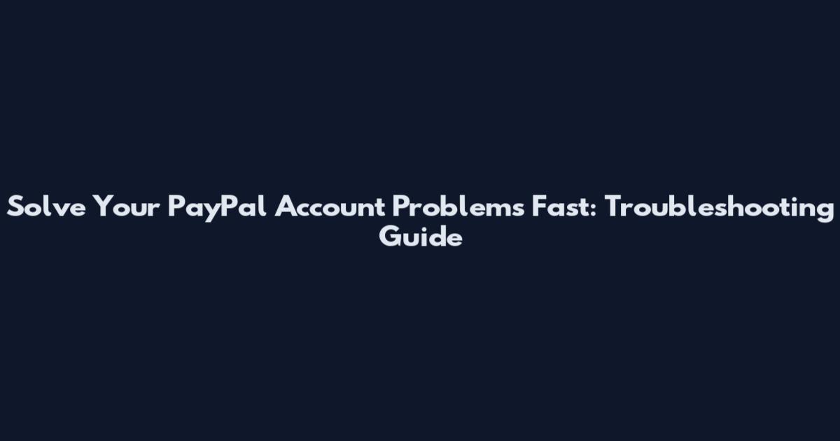 Solve Your PayPal Account Problems Fast: Troubleshooting Guide