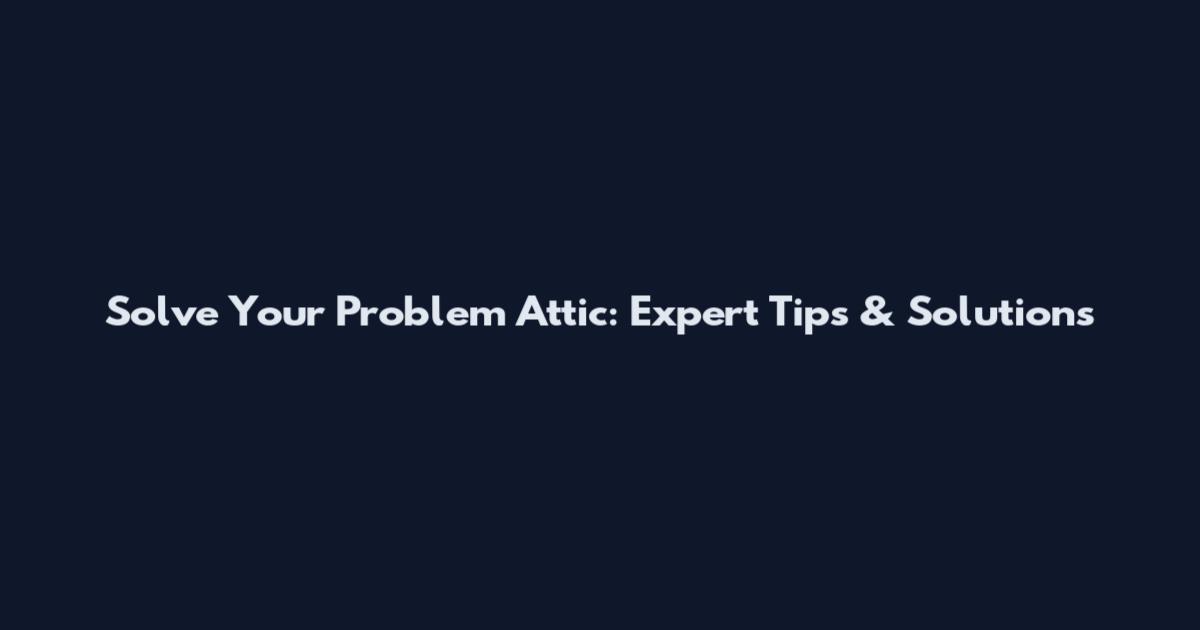 Solve Your Problem Attic: Expert Tips & Solutions