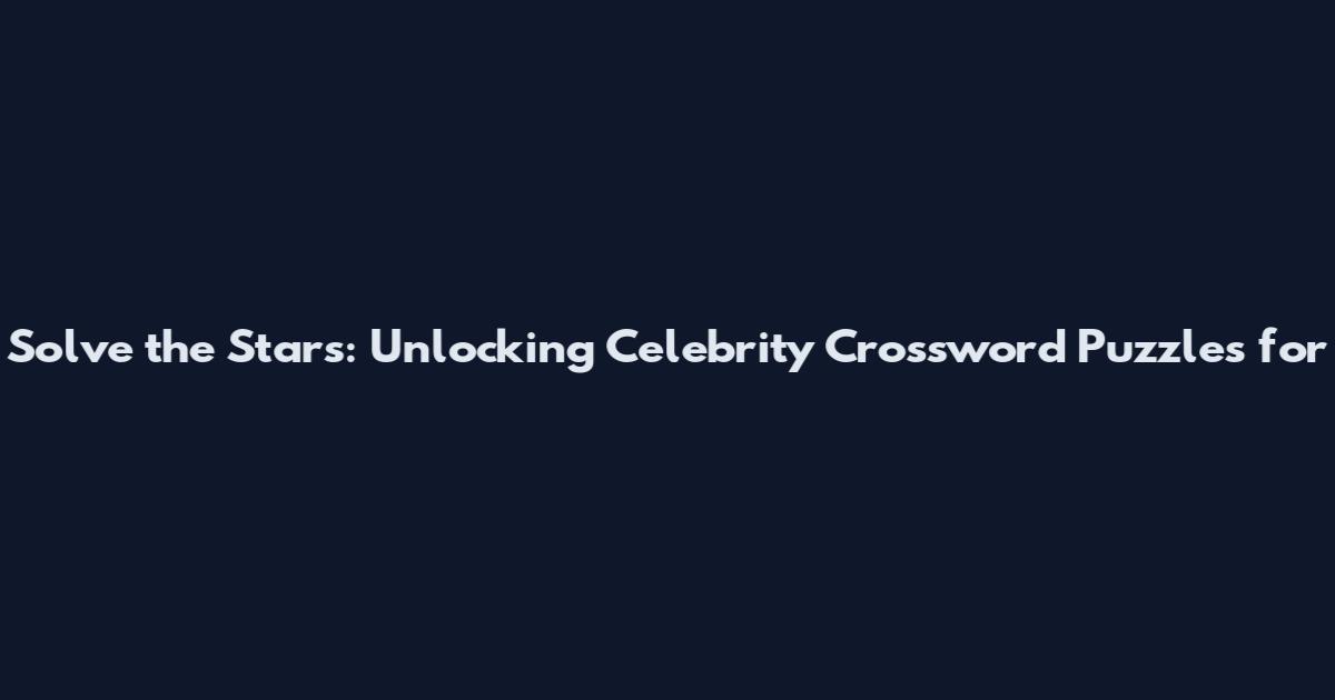 Solve the Stars: Unlocking Celebrity Crossword Puzzles for