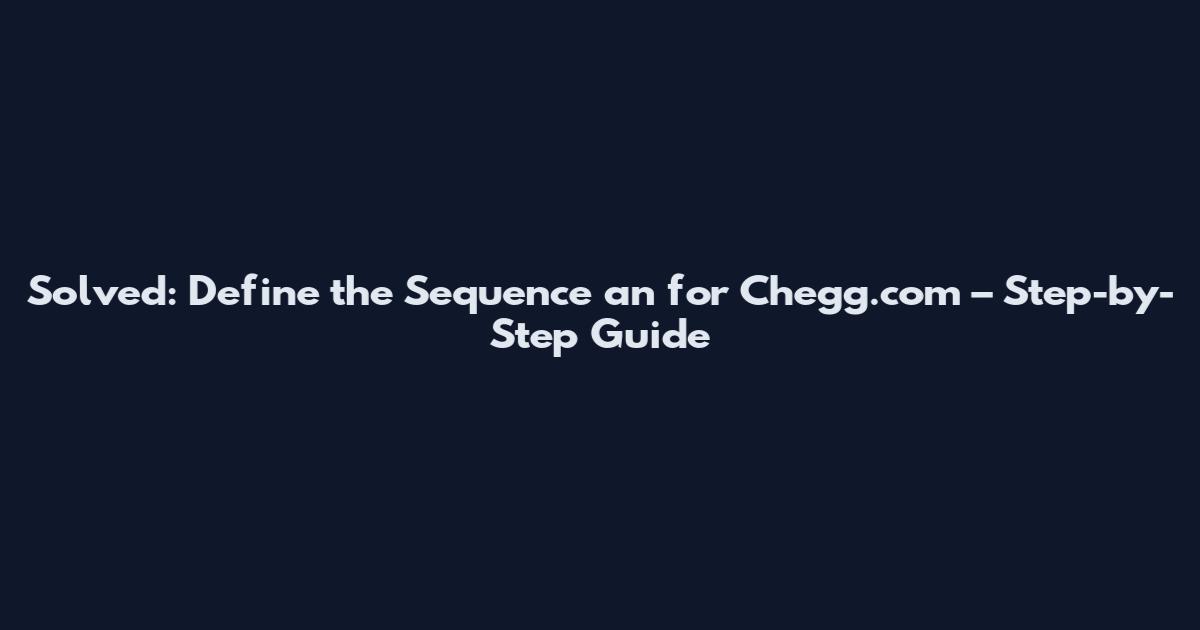 Solved: Define the Sequence an for Chegg.com – Step-by-Step Guide