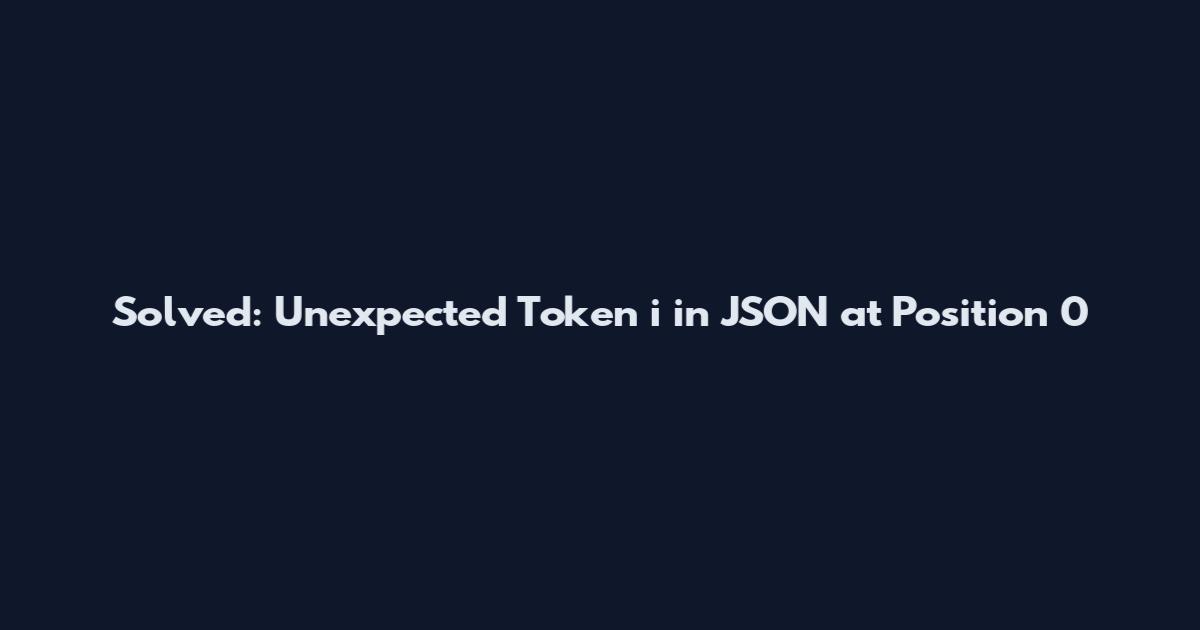 Solved: Unexpected Token 'i' in JSON at Position 0