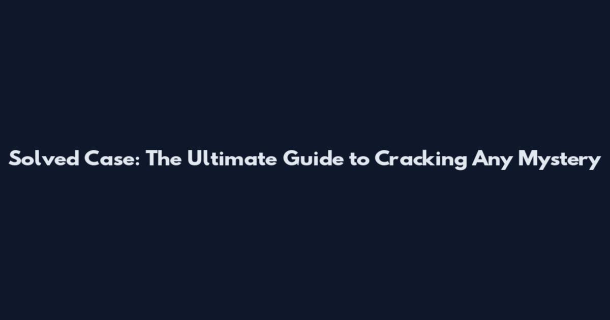 Solved Case: The Ultimate Guide to Cracking Any Mystery
