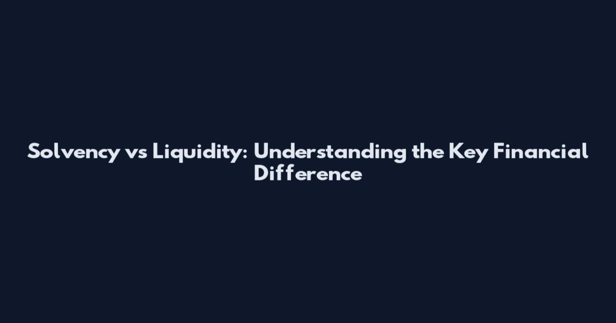 Solvency vs Liquidity: Understanding the Key Financial Difference
