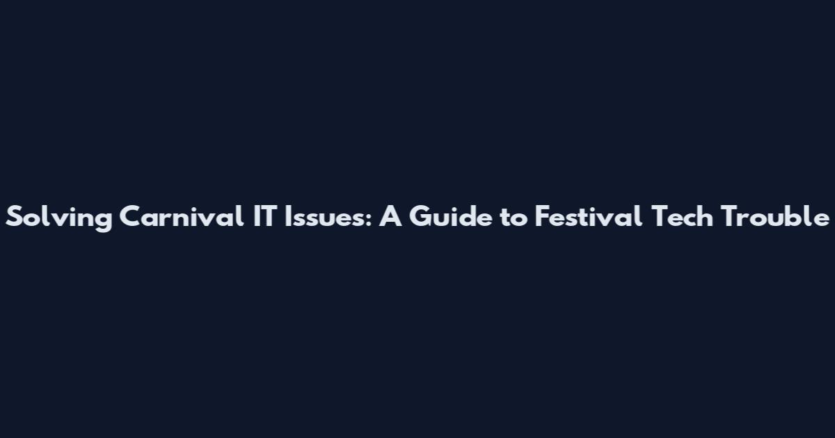 Solving Carnival IT Issues: A Guide to Festival Tech Trouble