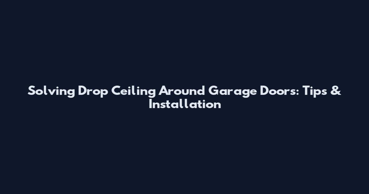Solving Drop Ceiling Around Garage Doors: Tips & Installation