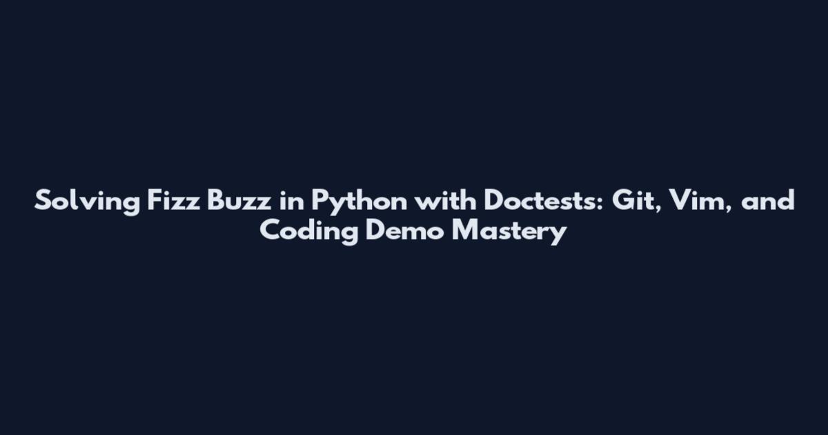 Solving Fizz Buzz in Python with Doctests: Git, Vim, and Coding Demo Mastery