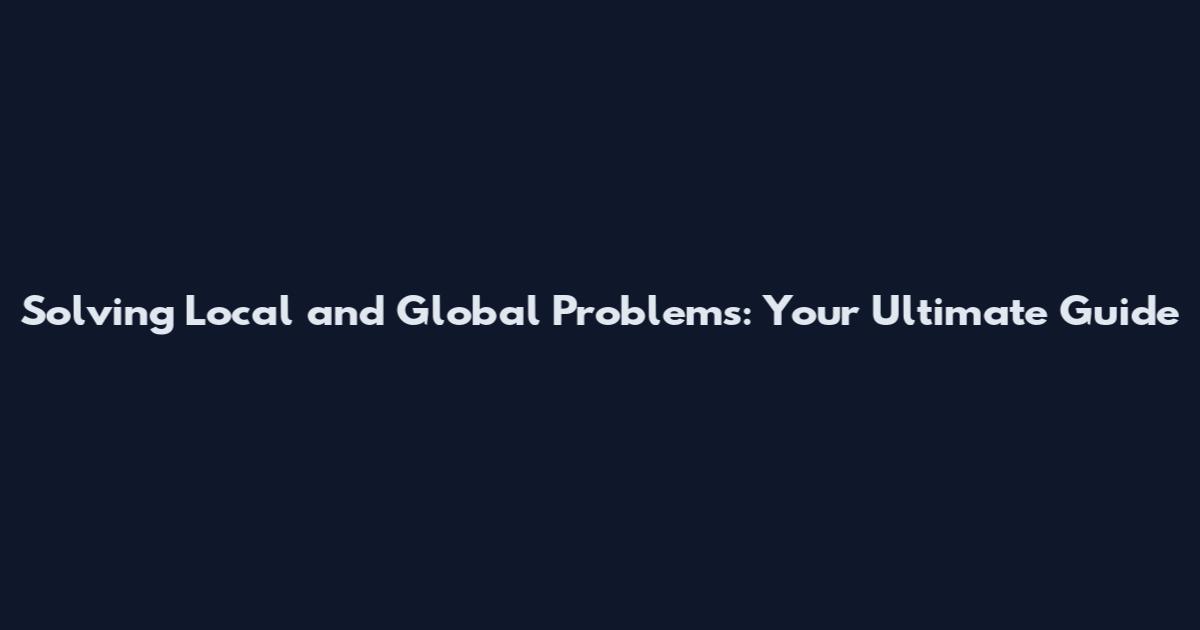 Solving Local and Global Problems: Your Ultimate Guide