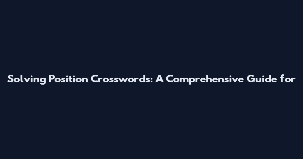 Solving Position Crosswords: A Comprehensive Guide for