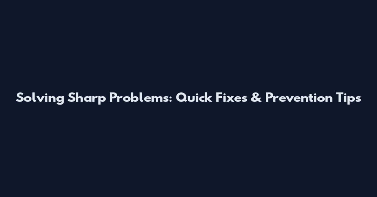 Solving Sharp Problems: Quick Fixes & Prevention Tips