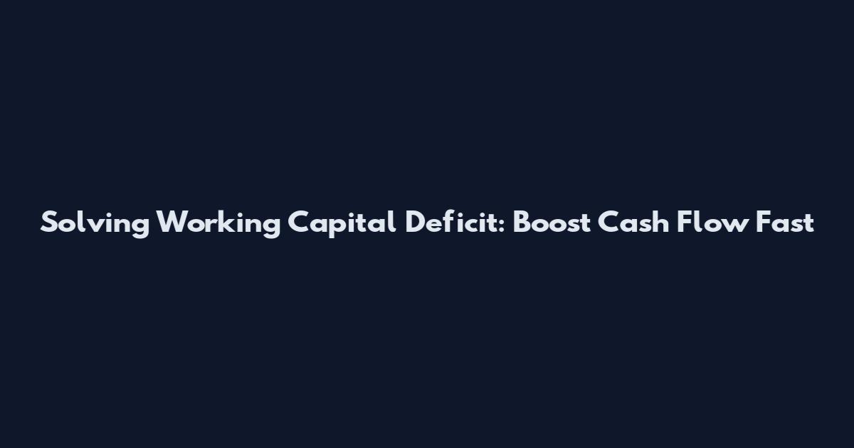 Solving Working Capital Deficit: Boost Cash Flow Fast