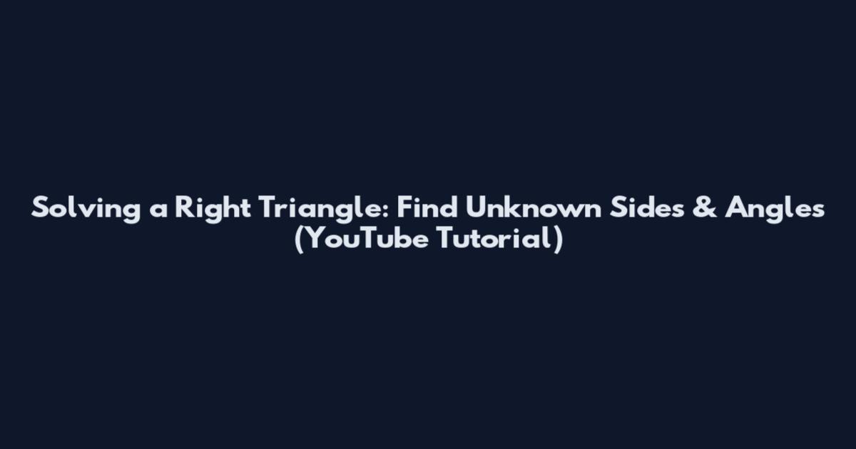 Solving a Right Triangle: Find Unknown Sides & Angles (YouTube Tutorial)